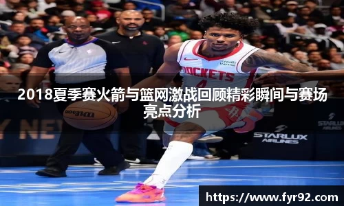 2018夏季赛火箭与篮网激战回顾精彩瞬间与赛场亮点分析