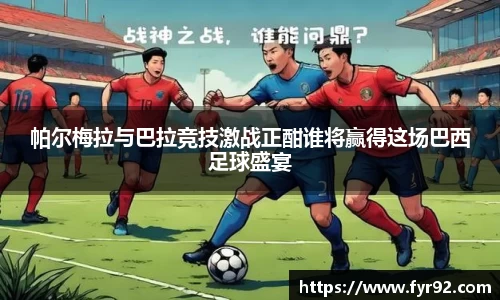 帕尔梅拉与巴拉竞技激战正酣谁将赢得这场巴西足球盛宴