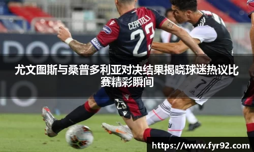 尤文图斯与桑普多利亚对决结果揭晓球迷热议比赛精彩瞬间
