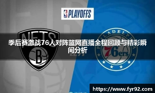 季后赛激战76人对阵篮网直播全程回顾与精彩瞬间分析