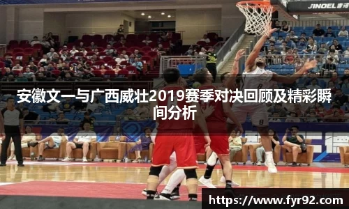 安徽文一与广西威壮2019赛季对决回顾及精彩瞬间分析