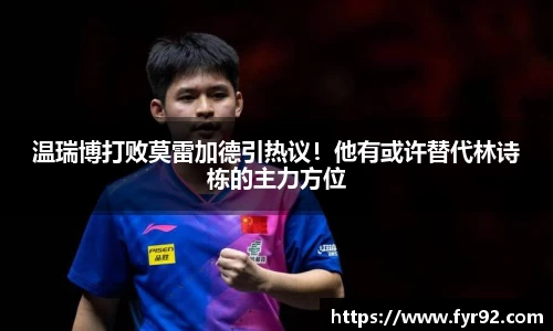 温瑞博打败莫雷加德引热议！他有或许替代林诗栋的主力方位